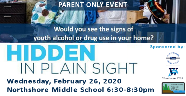 Hidden in Plain Sight - Would you see the signs of youth alcohol or drug use in your home? A parent only event sponsored by Northshore Middle School PTSA, Woodmoor PTSA and Northshore Council PTSA on Wedneday, February 26, 2020 at Northshore Middle School from 6:30-8:30pm.